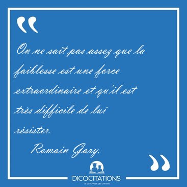 On ne sait pas assez que la faiblesse est une force [...] - Romain Gary...