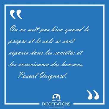 On ne sait pas bien quand le propre et le sale se sont s�par�s [...] - Pascal Quignard...