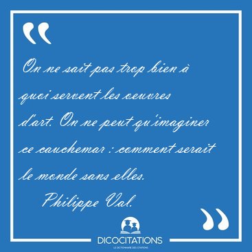 On ne sait pas trop bien � quoi servent les oeuvres d'art. On ne [...] - Philippe Val...