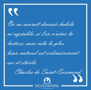 On ne saurait devenir habile ni agrable, si l'on n'aime la [...] - Charles de Saint-Evremond...