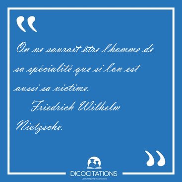 On ne saurait �tre l'homme de sa sp�cialit� que si l'on est [...] - Friedrich Wilhelm Nietzsche...
