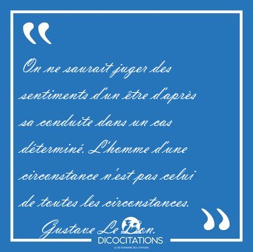 On ne saurait juger des sentiments d'un tre d'aprs sa conduite [...] - Gustave Le Bon...
