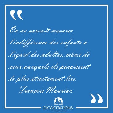 On ne saurait mesurer l'indiffrence des enfants  l'gard des [...] - Franois Mauriac...