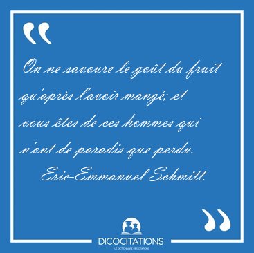 On ne savoure le got du fruit qu'aprs l'avoir mang; et vous [...] - Eric-Emmanuel Schmitt...
