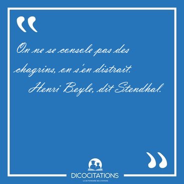 On ne se console pas des chagrins, on s'en [...] - Henri Beyle, dit Stendhal...