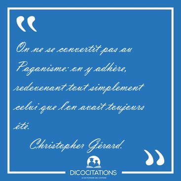 On ne se convertit pas au Paganisme: on y adh�re, redevenant [...] - Christopher G�rard...