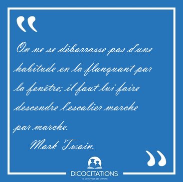 On ne se d�barrasse pas d'une habitude en la flanquant par la [...] - Mark Twain...