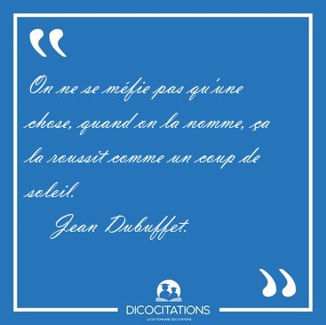 On ne se mfie pas qu'une chose, quand on la nomme, a la [...] - Jean Dubuffet...