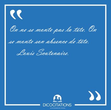 On ne se monte pas la t�te. On se monte son absence de [...] - Louis Scutenaire...