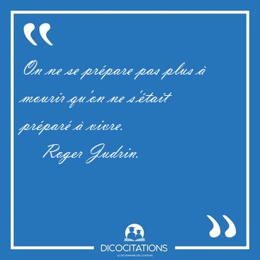 On ne se pr�pare pas plus � mourir qu'on ne s'�tait pr�par� � [...] - Roger Judrin...