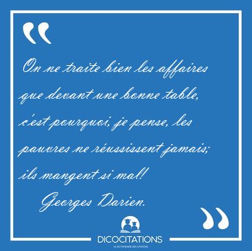 On ne traite bien les affaires que devant une bonne table, c'est [...] - Georges Darien...