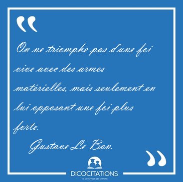 On ne triomphe pas d'une foi vive avec des armes matrielles, [...] - Gustave Le Bon...