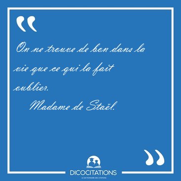 On ne trouve de bon dans la vie que ce qui la fait [...] - Madame de Sta�l...