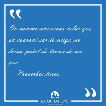On nomme amoureux celui qui, en courant sur la neige, ne laisse [...] - Proverbes turcs...