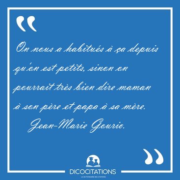 On nous a habitu�s � �a depuis qu'on est petits, sinon on [...] - Jean-Marie Gourio...