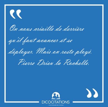 On nous criaille de derri�re qu'il faut avancer et se d�ployer. [...] - Pierre Drieu la Rochelle...