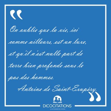 On oublie que la vie, ici comme ailleurs, est un luxe, et qu'il [...] - Antoine de Saint-Exup�ry...