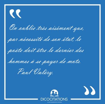 On oublie trs aisment que, par ncessit de son tat, le pote [...] - Paul Valry...