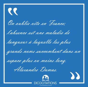 On oublie vite en France; l'absence est une maladie de langueur [...] - Alexandre Dumas...