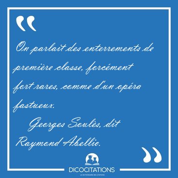 On parlait des enterrements de premi�re classe, forc�ment fort [...] - Georges Soul�s, dit Raymond Abellio...