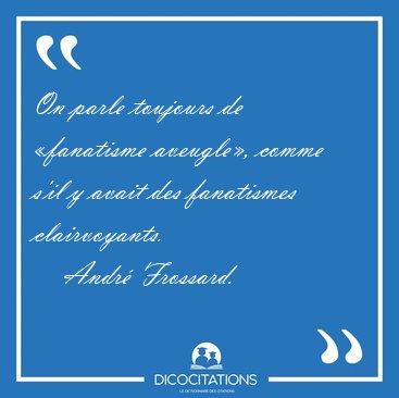 On parle toujours de fanatisme aveugle, comme s'il y avait des [...] - Andr Frossard...
