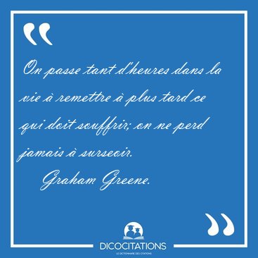 On passe tant d'heures dans la vie � remettre � plus tard ce qui [...] - Graham Greene...