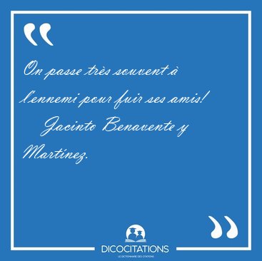 On passe trs souvent  l'ennemi pour fuir ses [...] - Jacinto Benavente y Martnez...