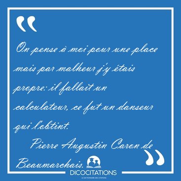 On pense � moi pour une place mais par malheur j'y �tais propre: [...] - Pierre Augustin Caron de Beaumarchais...