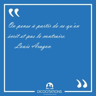 On pense  partir de ce qu'on crit et pas le [...] - Louis Aragon...