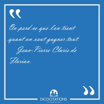 On perd ce que l'on tient quant on veut gagner [...] - Jean-Pierre Claris de Florian...