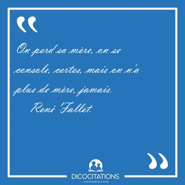 On perd sa mre, on se console, certes, mais on n'a plus de [...] - Ren Fallet...