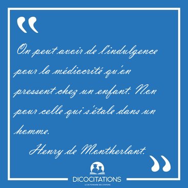 On peut avoir de l'indulgence pour la mdiocrit qu'on pressent [...] - Henry de Montherlant...