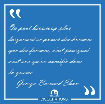 On peut beaucoup plus largement se passer des hommes que des [...] - George Bernard Shaw...