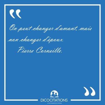 On peut changer d'amant, mais non changer [...] - Pierre Corneille...