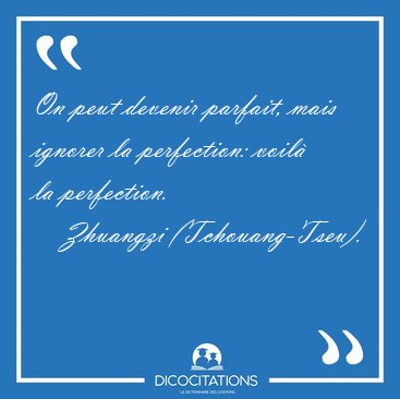 On peut devenir parfait, mais ignorer la perfection: voil� la [...] - Zhuangzi (Tchouang-Tseu)...