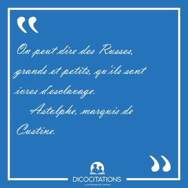 On peut dire des Russes, grands et petits, qu'ils sont ivres [...] - Astolphe, marquis de Custine...