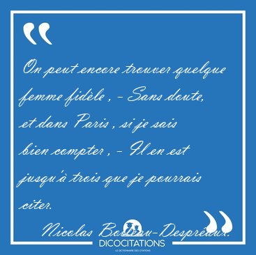 On peut encore trouver quelque femme fidle , - Sans doute, et [...] - Nicolas Boileau-Despraux...