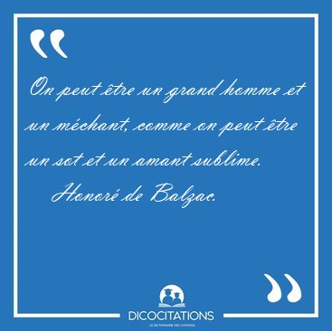 On peut �tre un grand homme et un m�chant, comme on peut �tre un [...] - Honor� de Balzac...