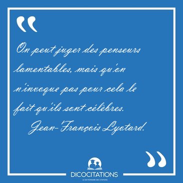 On peut juger des penseurs lamentables, mais qu'on n'invoque pas [...] - Jean-Fran�ois Lyotard...