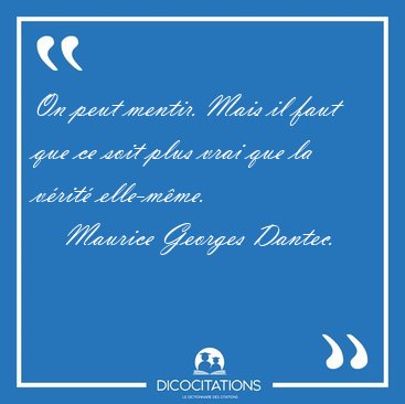 On peut mentir. Mais il faut que ce soit plus vrai que la v�rit� [...] - Maurice Georges Dantec...