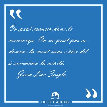 On peut mourir dans le mensonge. On ne peut pas se donner la [...] - Jean-Luc Seigle...