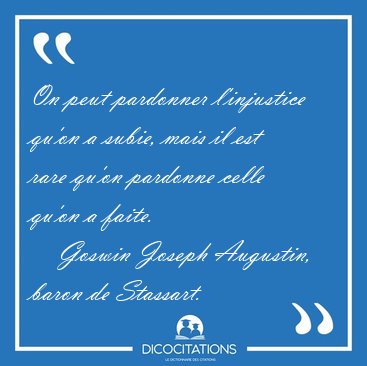 On peut pardonner l'injustice qu'on a subie, mais il est rare [...] - Goswin Joseph Augustin, baron de Stassart...