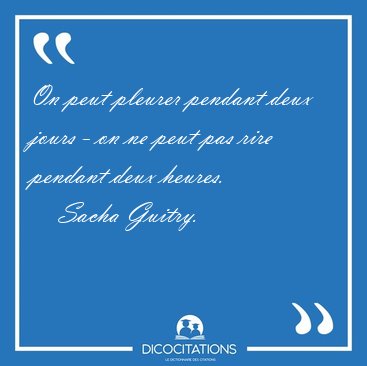 On peut pleurer pendant deux jours - on ne peut pas rire pendant [...] - Sacha Guitry...