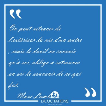 On peut retracer de l'extrieur la vie d'un autre ; mais le [...] - Marc Lambron...