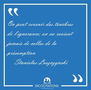 On peut revenir des t�n�bres de l'ignorance; on ne revient [...] - Stanislas Leszczynski...