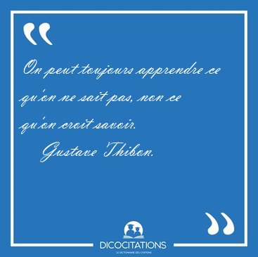 On peut toujours apprendre ce qu'on ne sait pas, non ce qu'on [...] - Gustave Thibon...