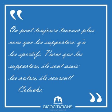 On peut toujours trouver plus cons que les supporters: y'a les [...] - Coluche...