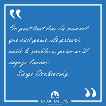 On peut tout dire du moment que c'est pass. Le prsent, voil [...] - Serge Doubrovsky...
