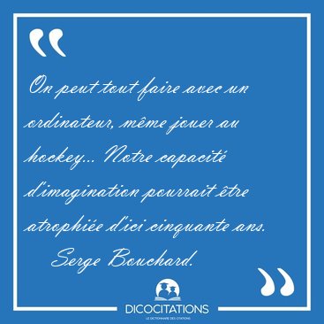 On peut tout faire avec un ordinateur, m�me jouer au hockey... [...] - Serge Bouchard...