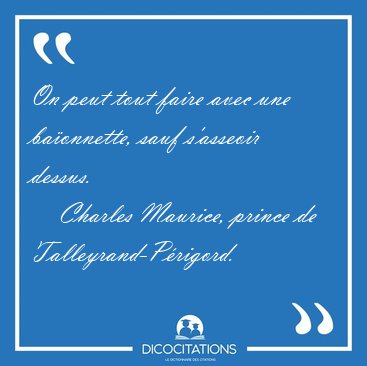 On peut tout faire avec une baonnette, sauf s'asseoir [...] - Charles Maurice, prince de Talleyrand-Prigord...